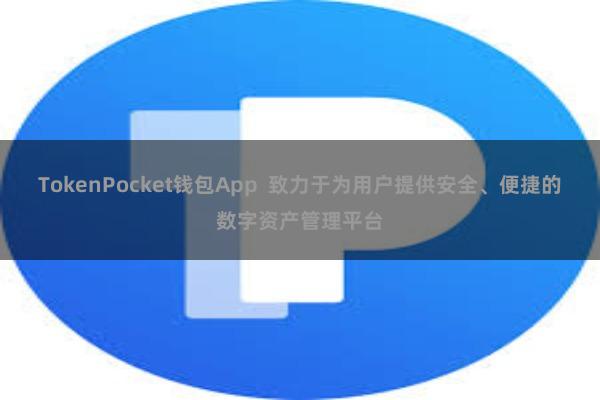 TokenPocket钱包App 致力于为用户提供安全、便捷的数字资产管理平台
