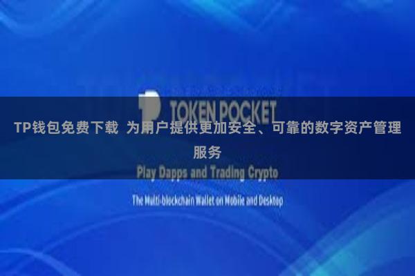 TP钱包免费下载 为用户提供更加安全、可靠的数字资产管理服务