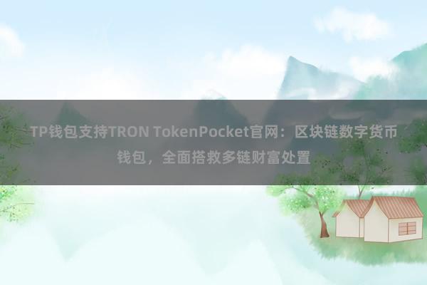 TP钱包支持TRON TokenPocket官网：区块链数字货币钱包，全面搭救多链财富处置