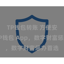 TP钱包转账 方便安全的TP钱包 App，数字财富惩办首选