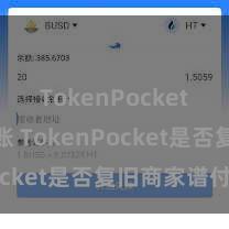 TokenPocket跨链转账 TokenPocket是否复旧商家谱付？