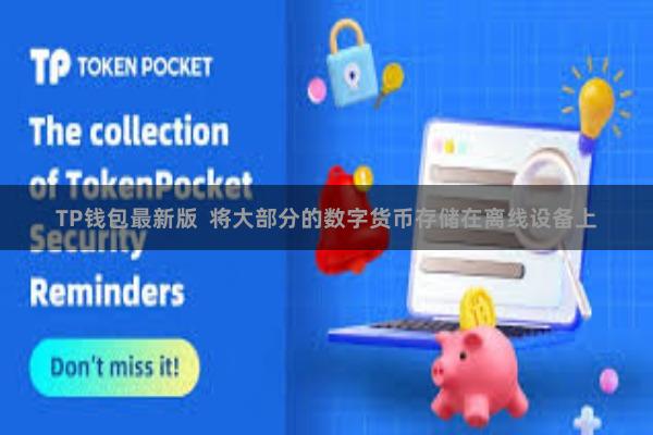 TP钱包最新版  将大部分的数字货币存储在离线设备上