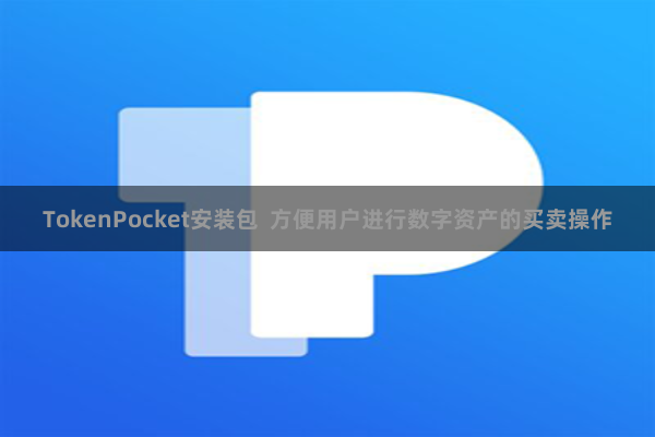 TokenPocket安装包  方便用户进行数字资产的买卖操作