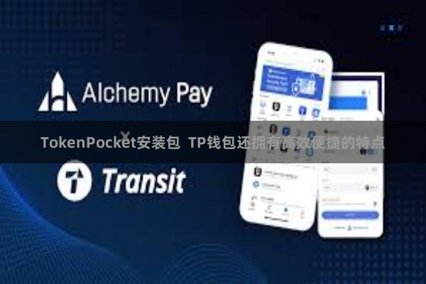 TokenPocket安装包  TP钱包还拥有高效便捷的特点
